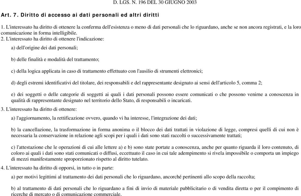 L' interessato ha diritto di ottenere l'indicazione: a) dell'origine dei dati personali; b) delle finalità e modalità del trattamento; c) della logica applicata in caso di trattamento effettuato con