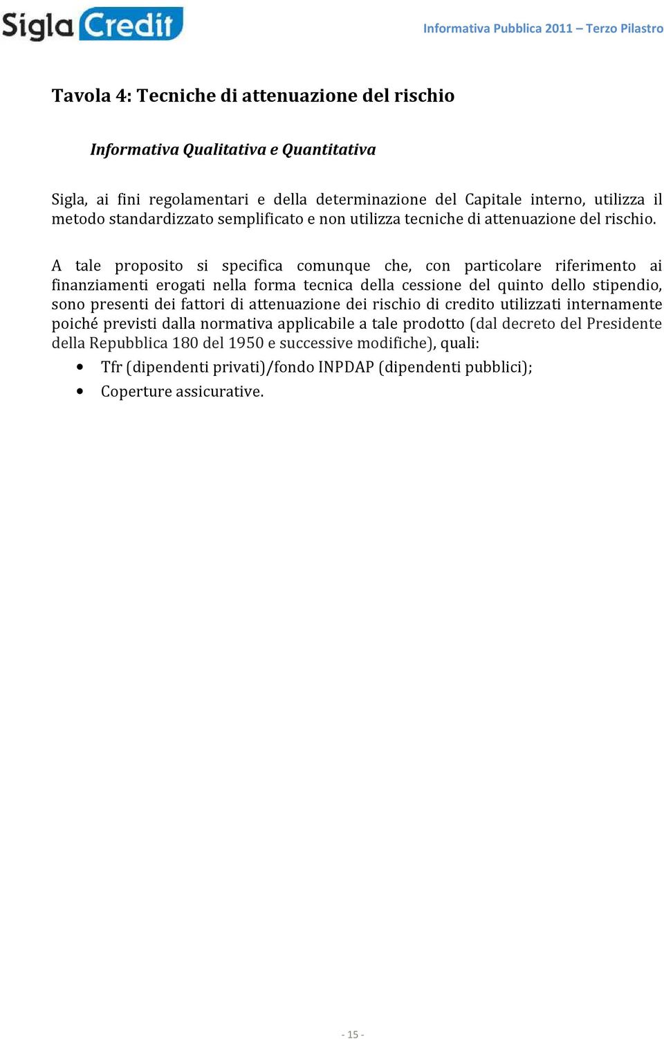 A tale proposito si specifica comunque che, con particolare riferimento ai finanziamenti erogati nella forma tecnica della cessione del quinto dello stipendio, sono presenti dei fattori