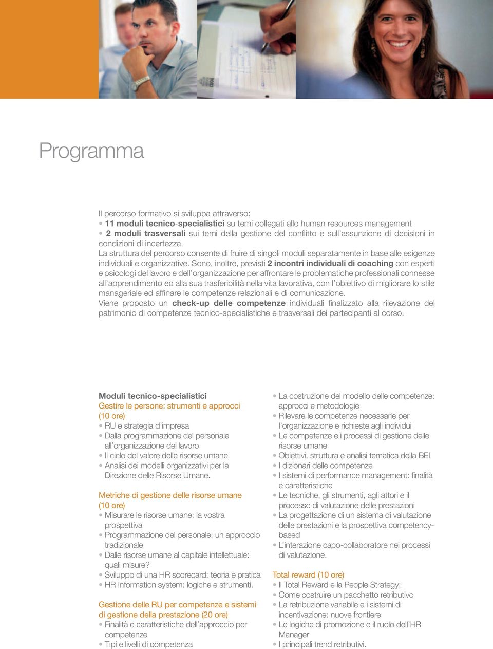 Sono, inoltre, previsti 2 incontri individuali di coaching con esperti e psicologi del lavoro e dell organizzazione per affrontare le problematiche professionali connesse all apprendimento ed alla