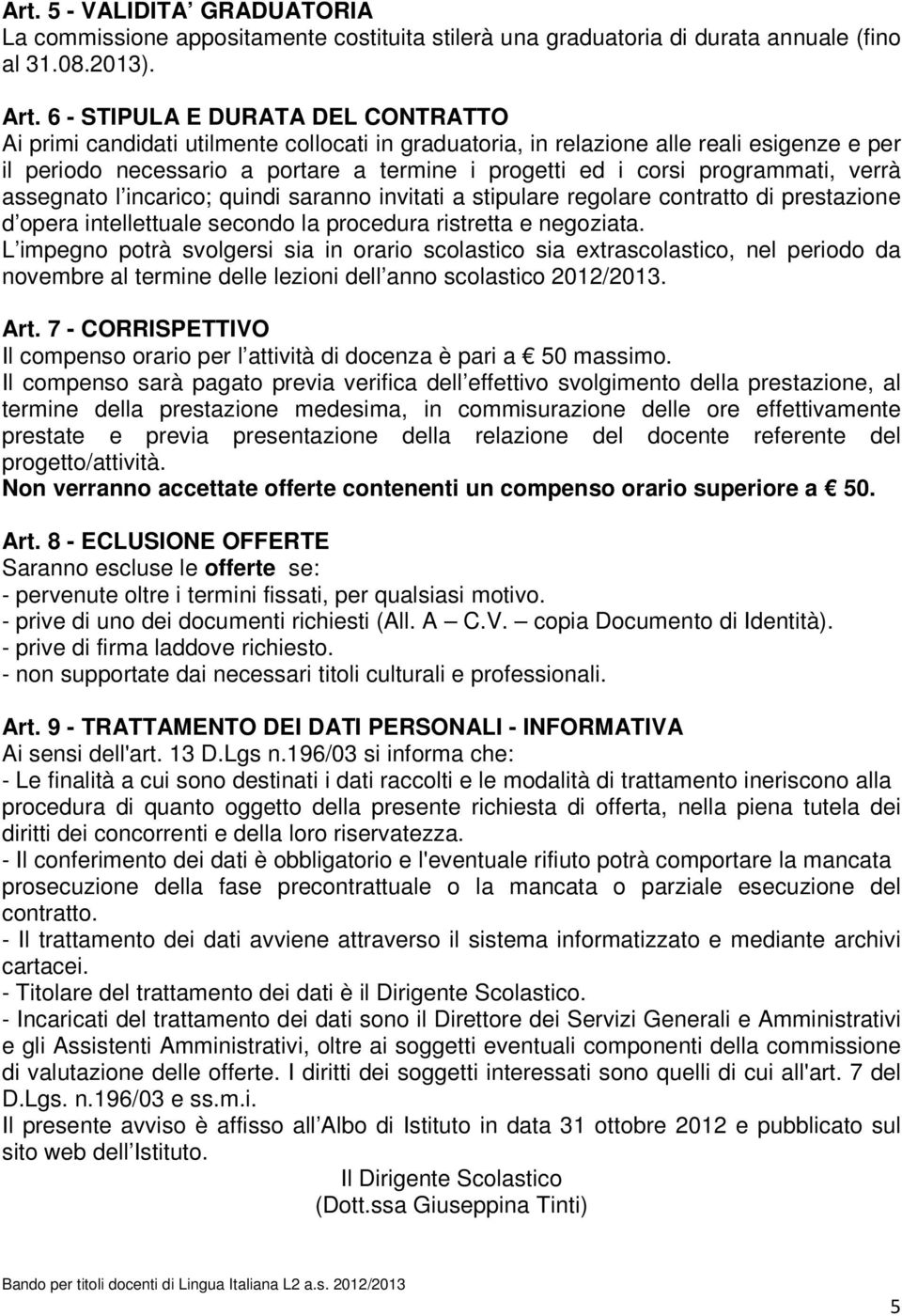 programmati, verrà assegnato l incarico; quindi saranno invitati a stipulare regolare contratto di prestazione d opera intellettuale secondo la procedura ristretta e negoziata.