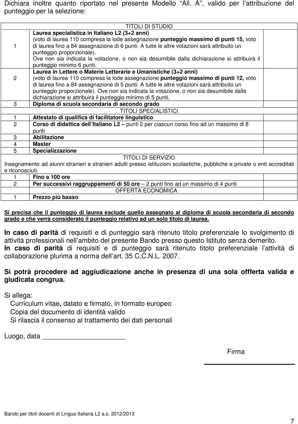 punti 15, voto 1 di laurea fino a 84 assegnazione di 6 punti. A tutte le altre votazioni sarà attribuito un punteggio proporzionale).