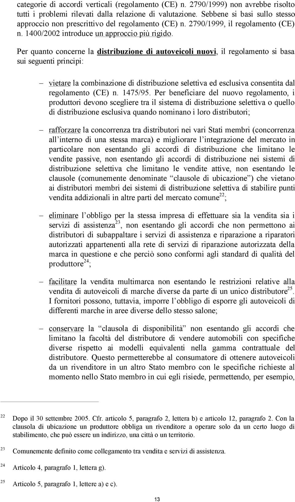 Per quanto concerne la distribuzione di autoveicoli nuovi, il regolamento si basa sui seguenti principi: vietare la combinazione di distribuzione selettiva ed esclusiva consentita dal regolamento