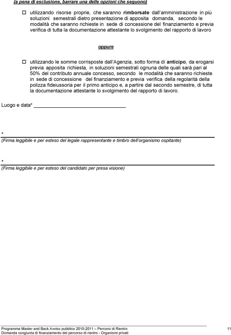 utilizzando le somme corrisposte dall Agenzia, sotto forma di anticipo, da erogarsi previa apposita richiesta, in soluzioni semestrali ognuna delle quali sarà pari al 50% del contributo annuale