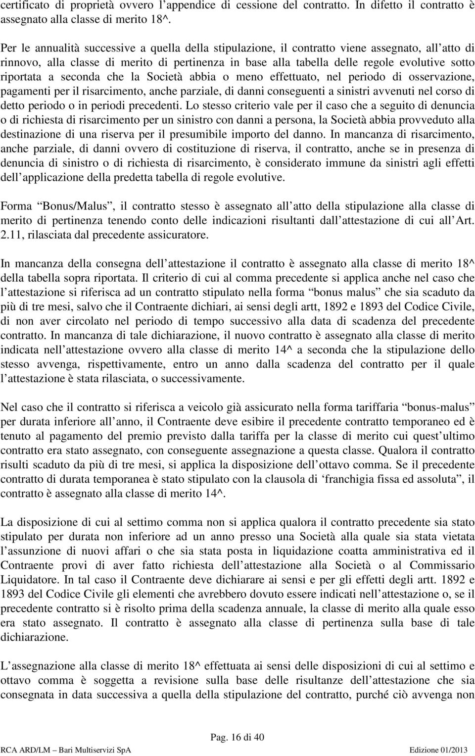 riportata a seconda che la Società abbia o meno effettuato, nel periodo di osservazione, pagamenti per il risarcimento, anche parziale, di danni conseguenti a sinistri avvenuti nel corso di detto