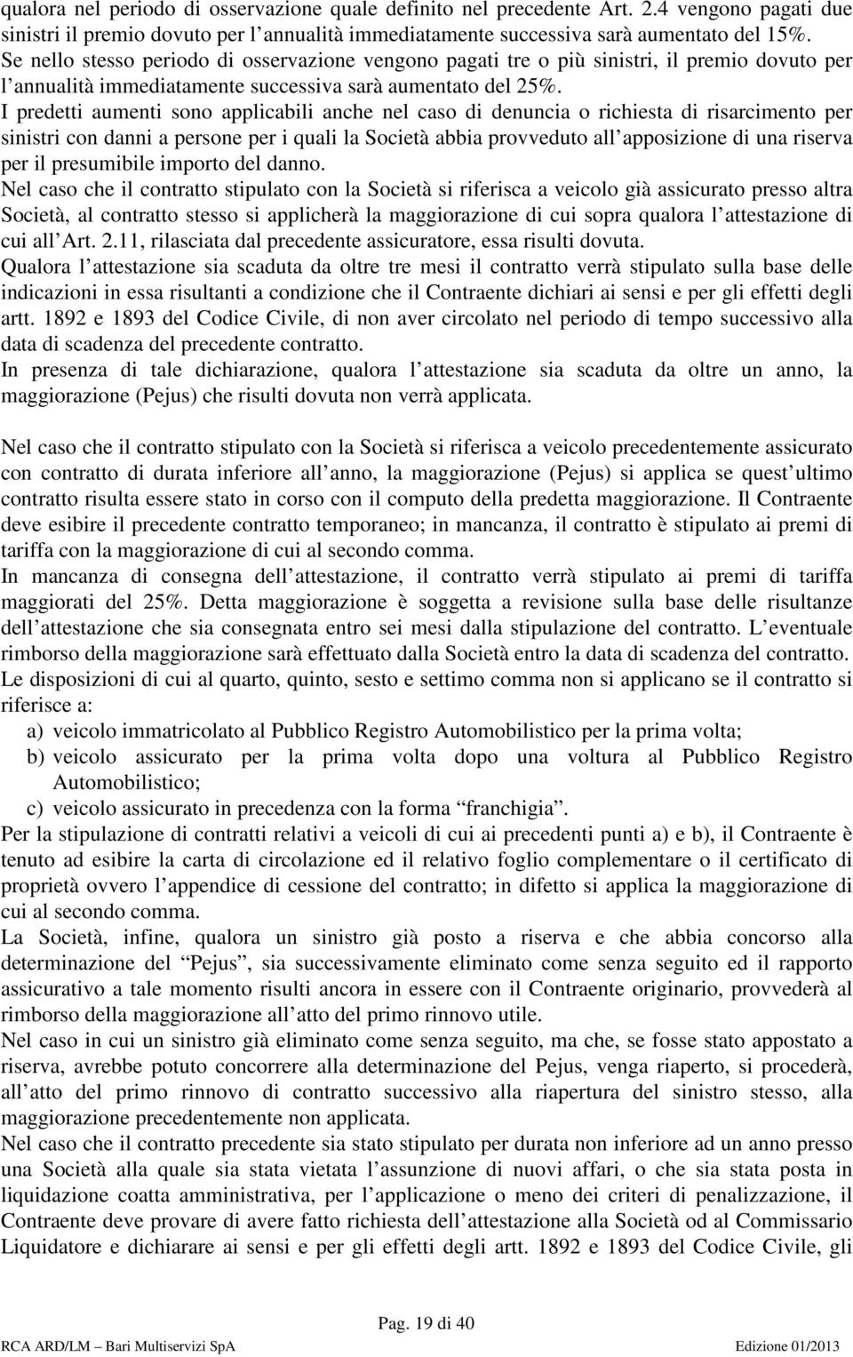 I predetti aumenti sono applicabili anche nel caso di denuncia o richiesta di risarcimento per sinistri con danni a persone per i quali la Società abbia provveduto all apposizione di una riserva per