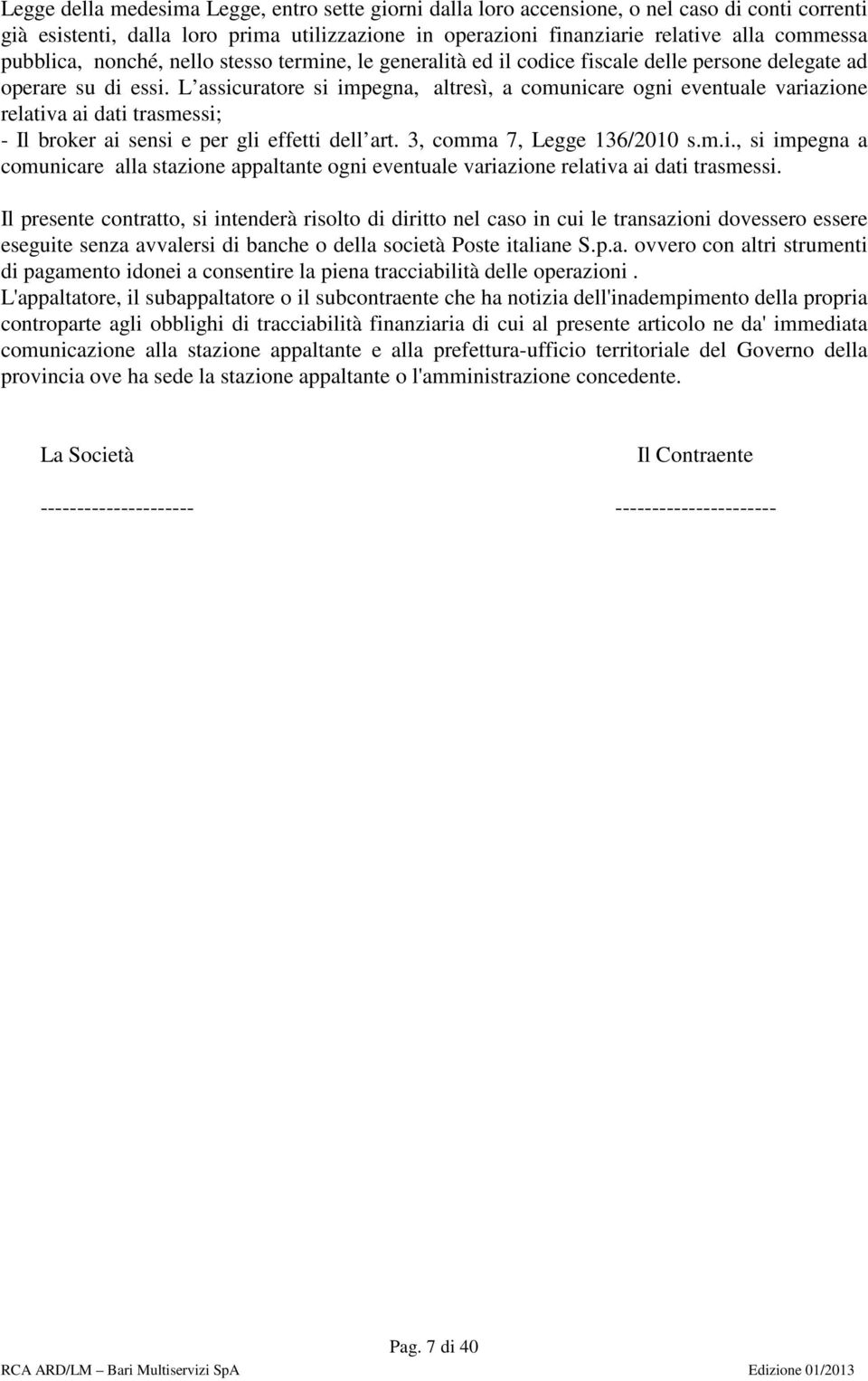 L assicuratore si impegna, altresì, a comunicare ogni eventuale variazione relativa ai dati trasmessi; - Il broker ai sensi e per gli effetti dell art. 3, comma 7, Legge 136/2010 s.m.i., si impegna a comunicare alla stazione appaltante ogni eventuale variazione relativa ai dati trasmessi.