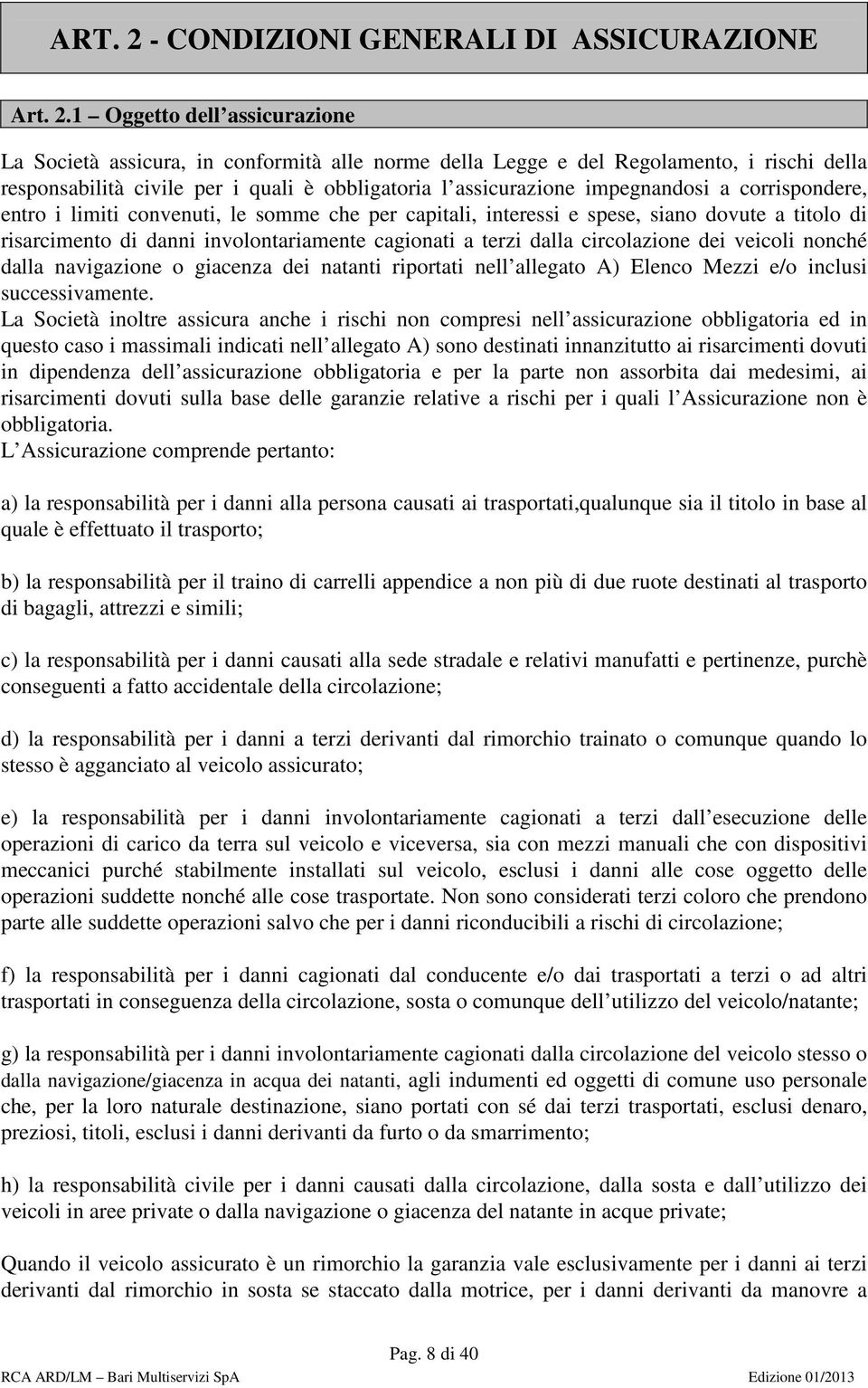 1 Oggetto dell assicurazione La Società assicura, in conformità alle norme della Legge e del Regolamento, i rischi della responsabilità civile per i quali è obbligatoria l assicurazione impegnandosi