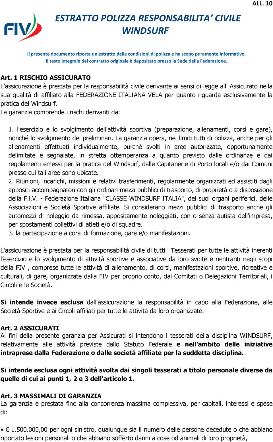 1 RISCHIO ASSICURATO L'assicurazione è prestata per la responsabilità civile derivante ai sensi di legge all' Assicurato nella sua qualità di affiliato alla FEDERAZIONE ITALIANA VELA per quanto