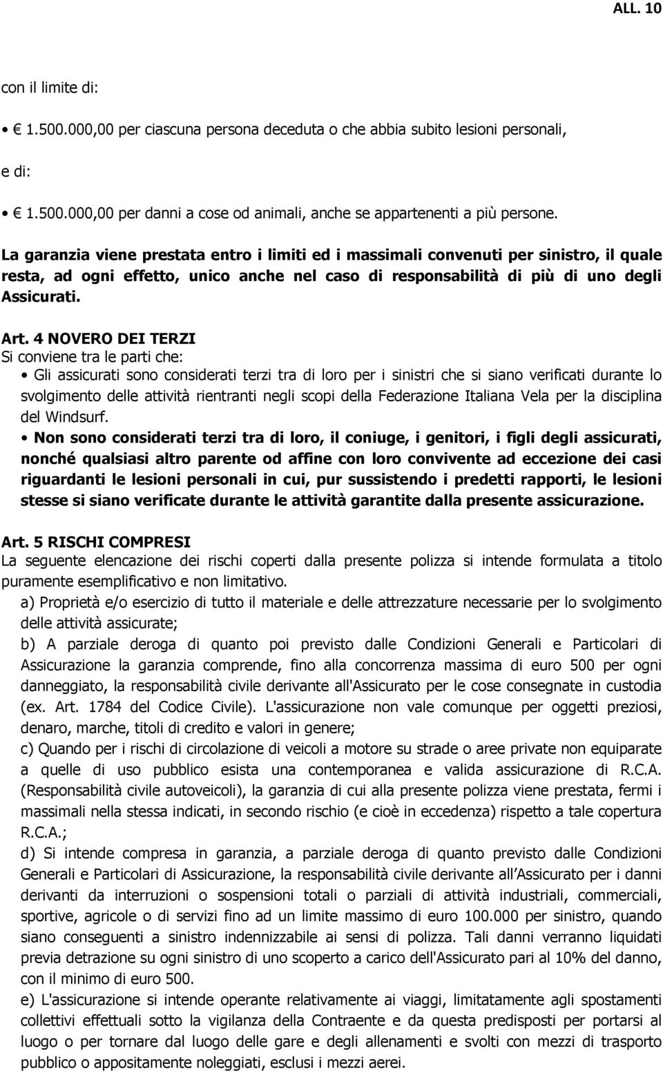 4 NOVERO DEI TERZI Si conviene tra le parti che: Gli assicurati sono considerati terzi tra di loro per i sinistri che si siano verificati durante lo svolgimento delle attività rientranti negli scopi