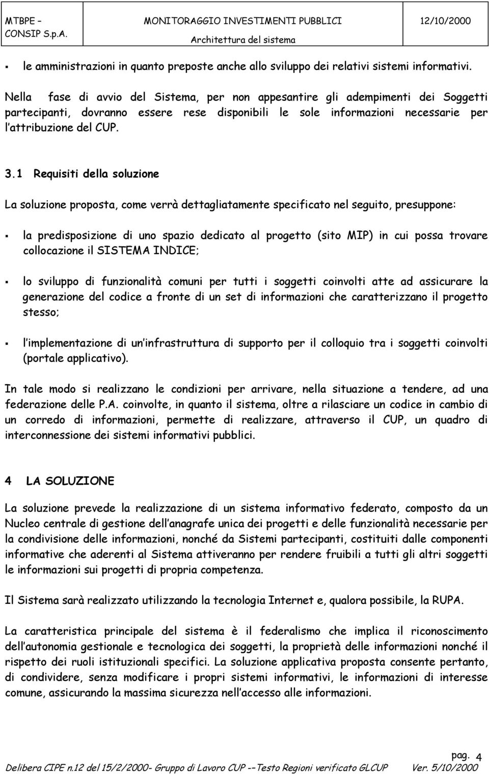 1 Requisiti della soluzione La soluzione proposta, come verrà dettagliatamente specificato nel seguito, presuppone: la predisposizione di uno spazio dedicato al progetto (sito MIP) in cui possa