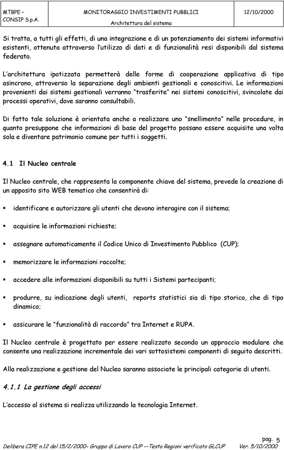 Le informazioni provenienti dai sistemi gestionali verranno trasferite nei sistemi conoscitivi, svincolate dai processi operativi, dove saranno consultabili.