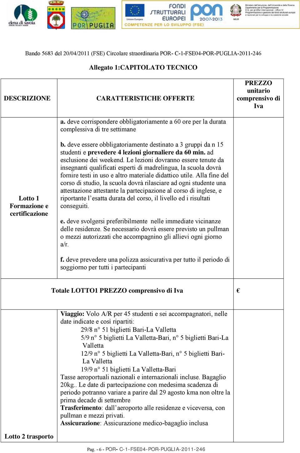 deve essere obbligatoriamente destinato a 3 gruppi da n 15 studenti e prevedere 4 lezioni giornaliere da 60 min. ad esclusione dei weekend.