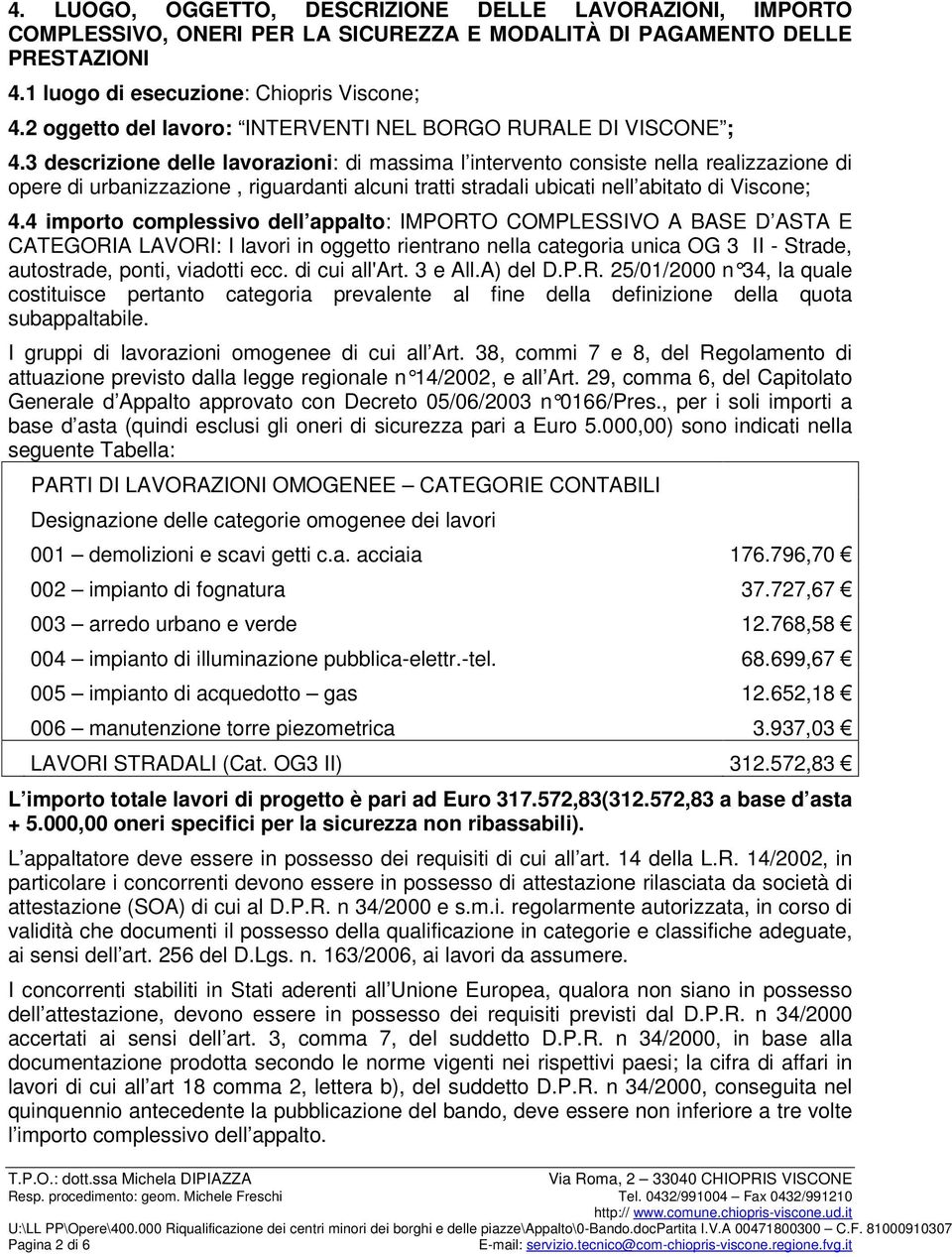 3 descrizione delle lavorazioni: di massima l intervento consiste nella realizzazione di opere di urbanizzazione, riguardanti alcuni tratti stradali ubicati nell abitato di Viscone; 4.