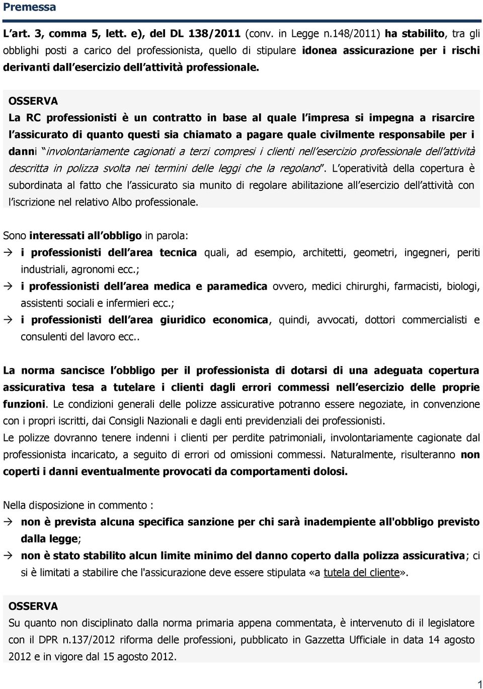 La RC professionisti è un contratto in base al quale l impresa si impegna a risarcire l assicurato di quanto questi sia chiamato a pagare quale civilmente responsabile per i danni involontariamente