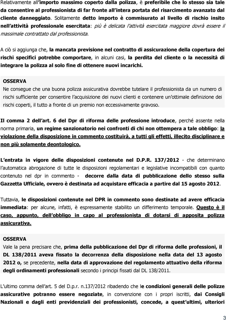 Solitamente detto importo è commisurato al livello di rischio insito nell attività professionale esercitata: più è delicata l attività esercitata maggiore dovrà essere il massimale contrattato dal