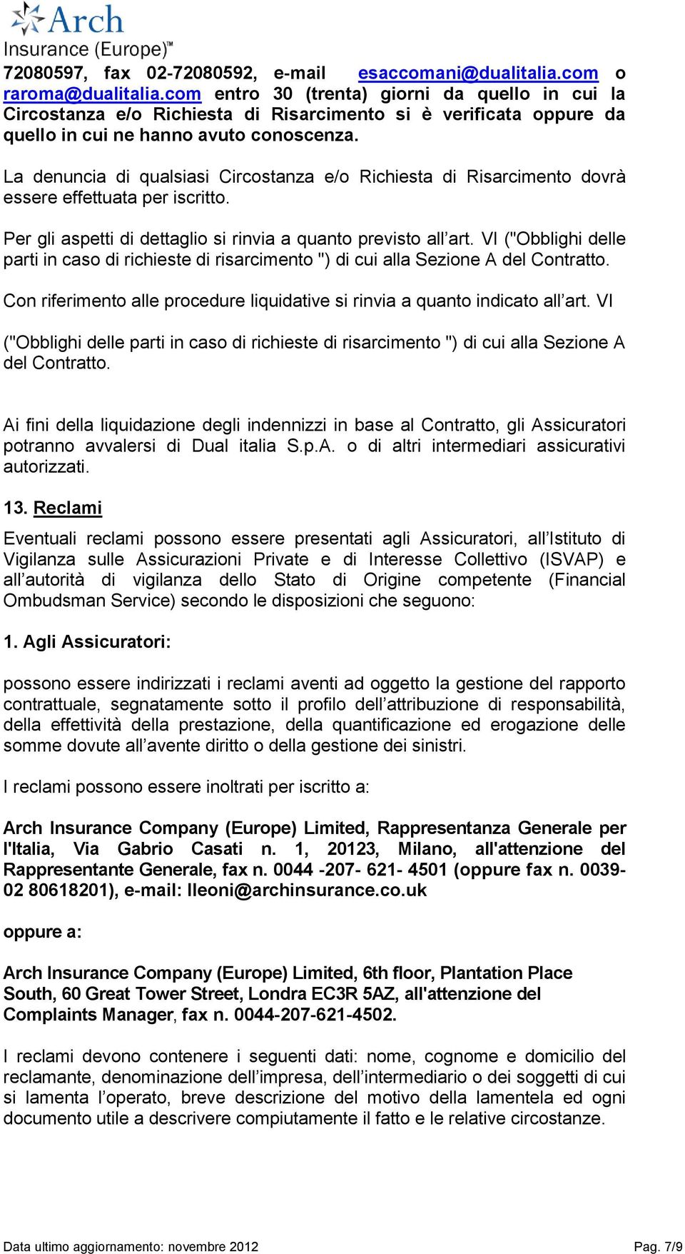 La denuncia di qualsiasi Circostanza e/o Richiesta di Risarcimento dovrà essere effettuata per iscritto. Per gli aspetti di dettaglio si rinvia a quanto previsto all art.