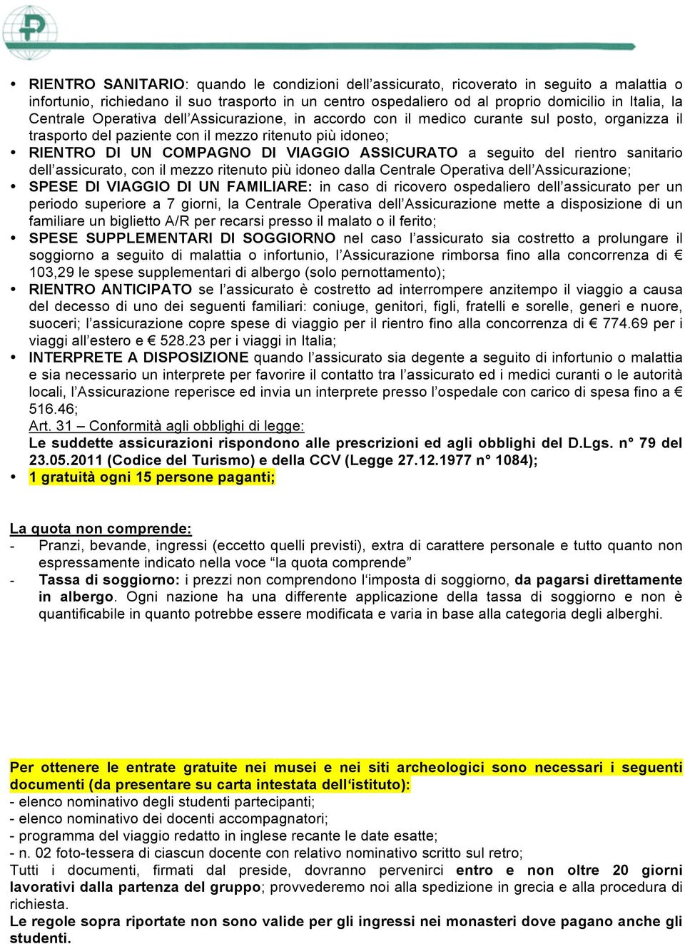 seguito del rientro sanitario dell assicurato, con il mezzo ritenuto più idoneo dalla Centrale Operativa dell Assicurazione; SPESE DI VIAGGIO DI UN FAMILIARE: in caso di ricovero ospedaliero dell