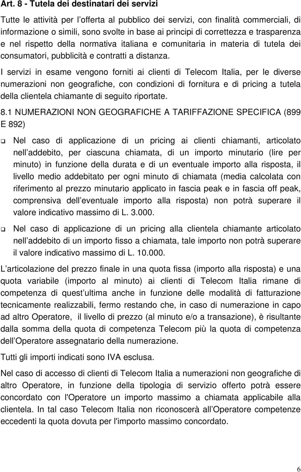 I servizi in esame vengono forniti ai clienti di Telecom Italia, per le diverse numerazioni non geografiche, con condizioni di fornitura e di pricing a tutela della clientela chiamante di seguito