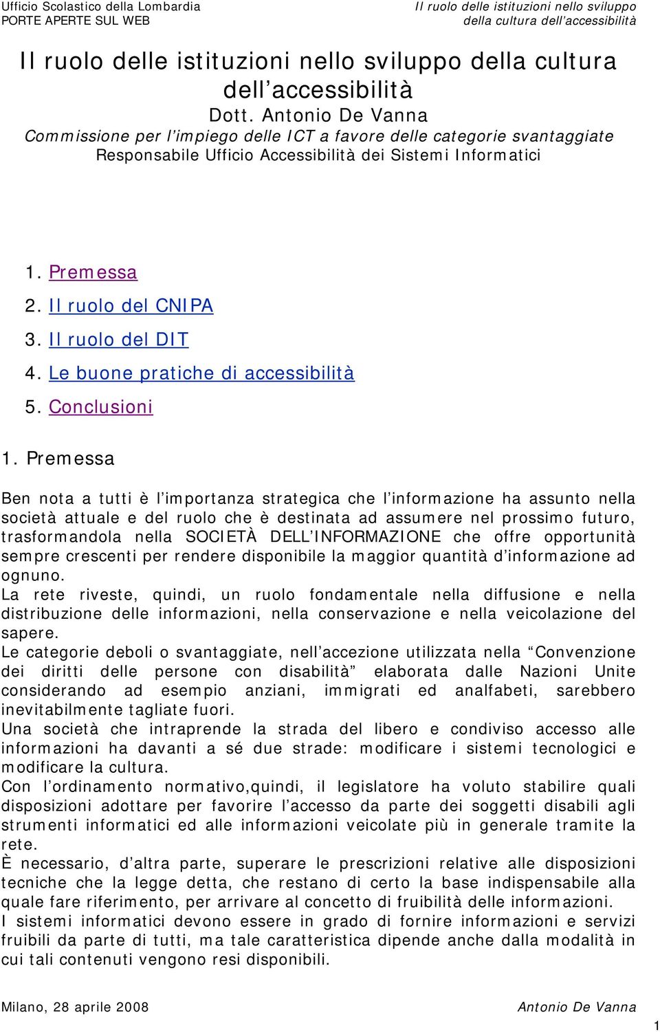 Premessa Ben nota a tutti è l importanza strategica che l informazione ha assunto nella società attuale e del ruolo che è destinata ad assumere nel prossimo futuro, trasformandola nella SOCIETÀ DELL