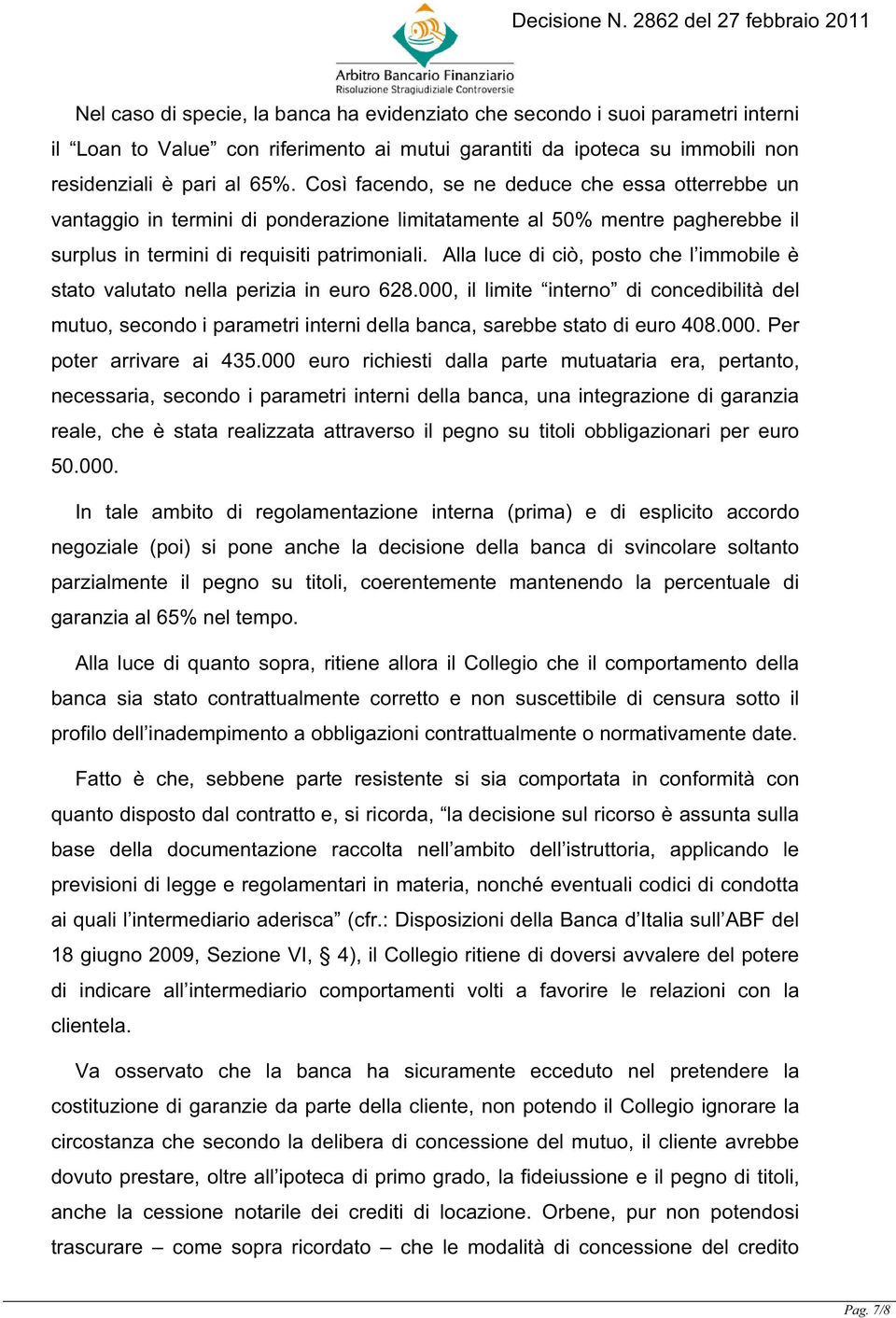 Alla luce di ciò, posto che l immobile è stato valutato nella perizia in euro 628.000, il limite interno di concedibilità del mutuo, secondo i parametri interni della banca, sarebbe stato di euro 408.