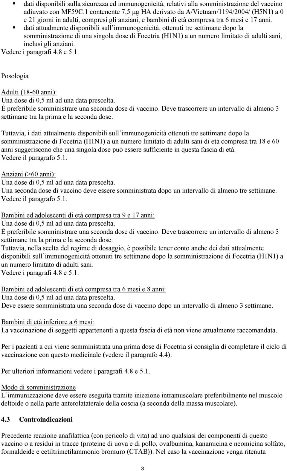 dati attualmente disponibili sull immunogenicità, ottenuti tre settimane dopo la somministrazione di una singola dose di Focetria (H1N1) a un numero limitato di adulti sani, inclusi gli anziani.