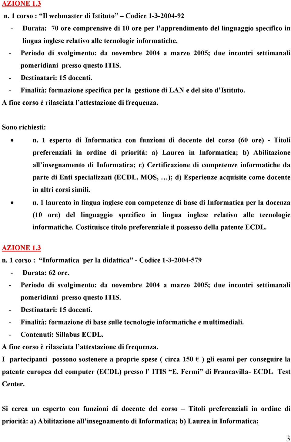 - Periodo di svolgimento: da novembre 2004 a marzo 2005; due incontri settimanali - Destinatari: 15 docenti. - Finalità: formazione specifica per la gestione di LAN e del sito d Istituto.