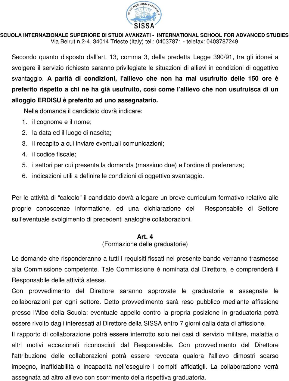 A parità di condizioni, l'allievo che non ha mai usufruito delle 150 ore è preferito rispetto a chi ne ha già usufruito, così come l allievo che non usufruisca di un alloggio ERDISU è preferito ad