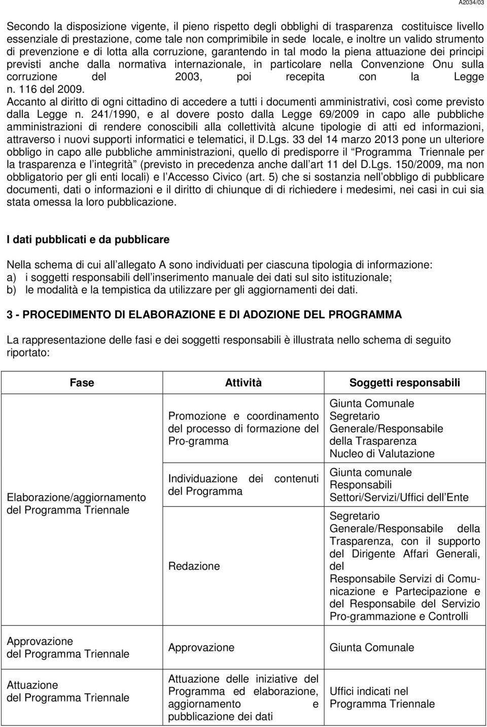 corruzione del 2003, poi recepita con la Legge n. 116 del 2009. Accanto al diritto di ogni cittadino di accedere a tutti i documenti amministrativi, così come previsto dalla Legge n.