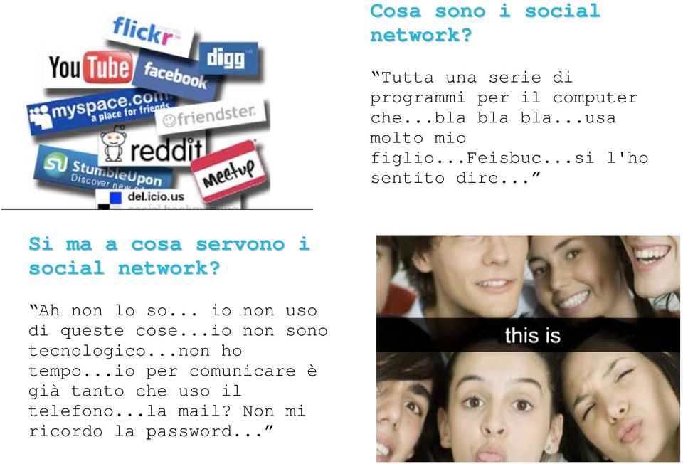 .. Si ma a cosa servono i social network? Ah non lo so... io non uso di queste cose.