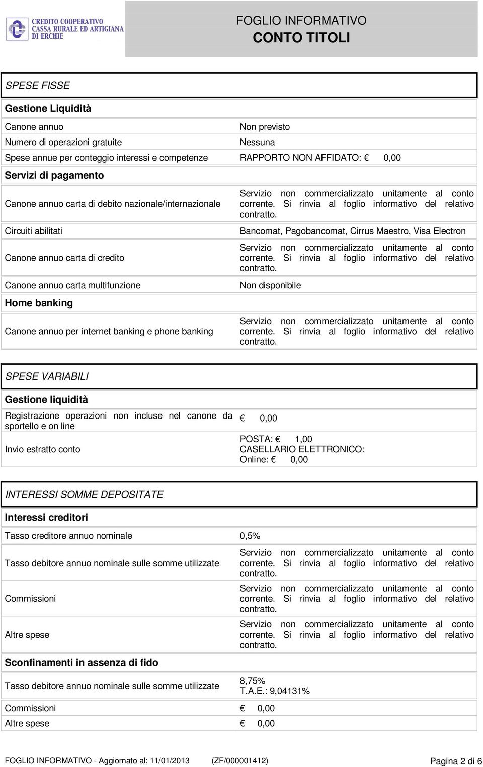 disponibile Canone annuo per internet banking e phone banking SPESE VARIABILI Gestione liquidità Registrazione operazioni non incluse nel canone da sportello e on line Invio estratto conto 0,00