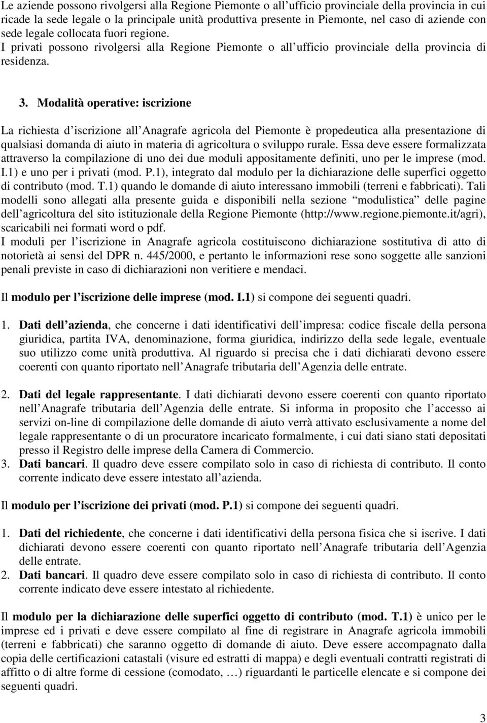 Modalità operative: iscrizione La richiesta d iscrizione all Anagrafe agricola del Piemonte è propedeutica alla presentazione di qualsiasi domanda di aiuto in materia di agricoltura o sviluppo rurale.