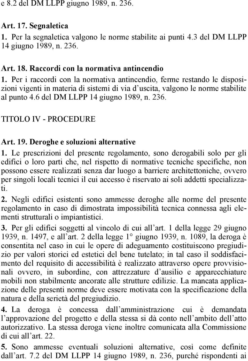 Per i raccordi con la normativa antincendio, ferme restando le disposizioni vigenti in materia di sistemi di via d uscita, valgono le norme stabilite al punto 4.6 del DM LLPP 14 giugno 1989, n. 236.