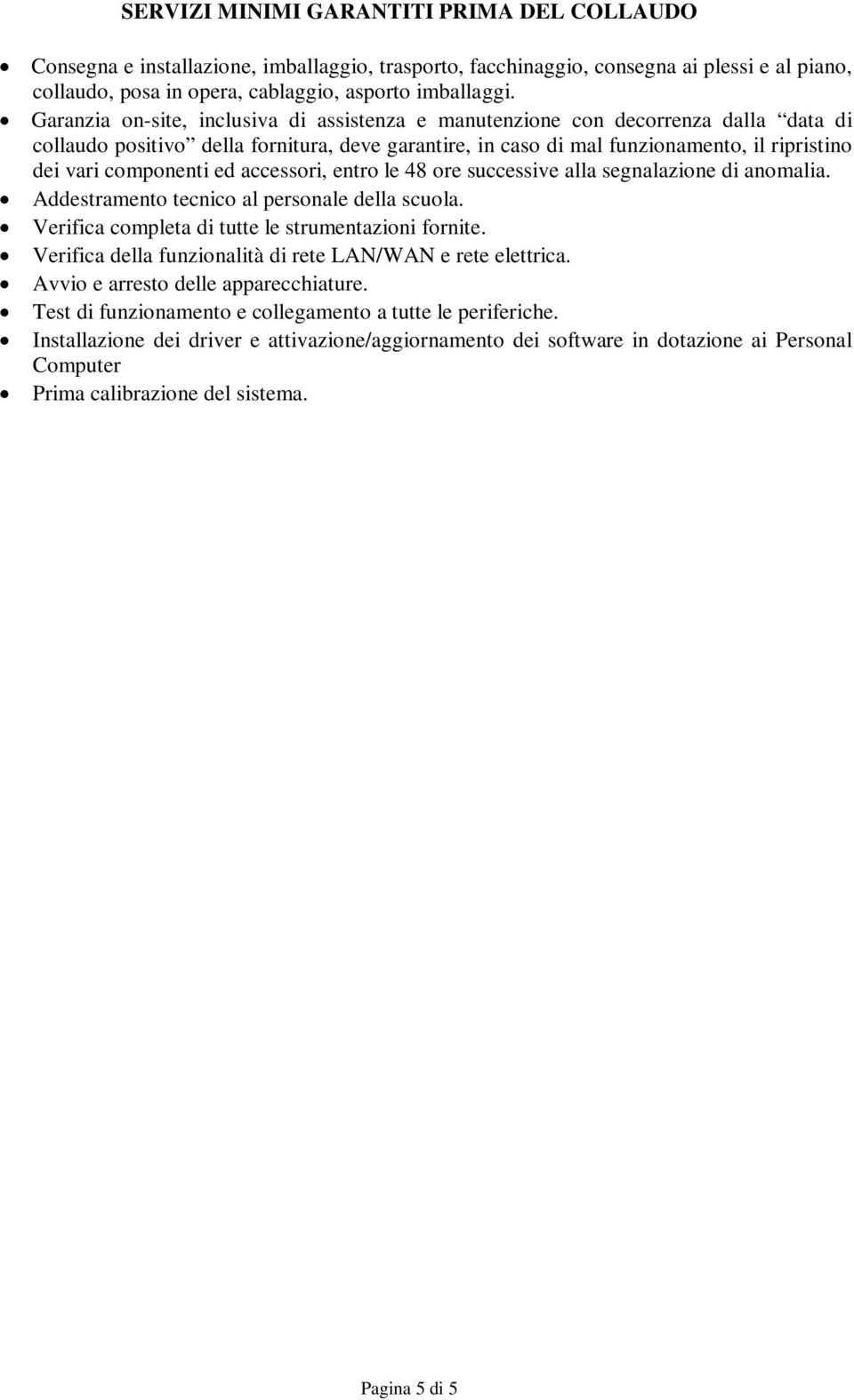 componenti ed accessori, entro le 48 ore successive alla segnalazione di anomalia. Addestramento tecnico al personale della scuola. Verifica completa di tutte le strumentazioni fornite.