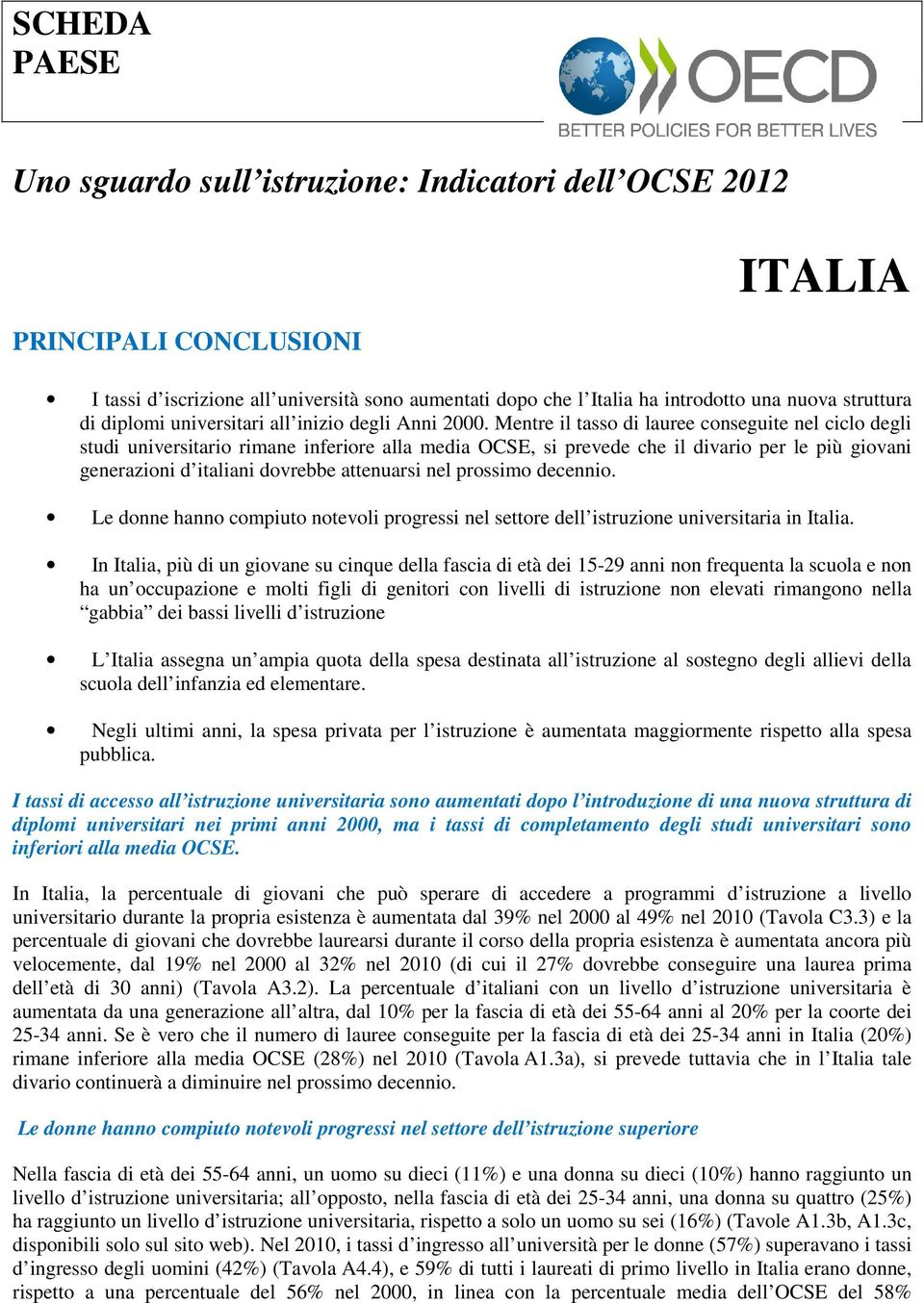 Mentre il tasso di lauree conseguite nel ciclo degli studi universitario rimane inferiore alla media OCSE, si prevede che il divario per le più giovani generazioni d italiani dovrebbe attenuarsi nel