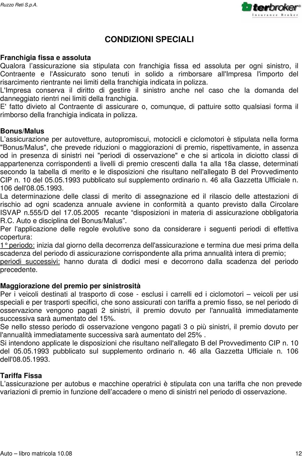 L'Impresa conserva il diritto di gestire il sinistro anche nel caso che la domanda del danneggiato rientri nei limiti della franchigia.