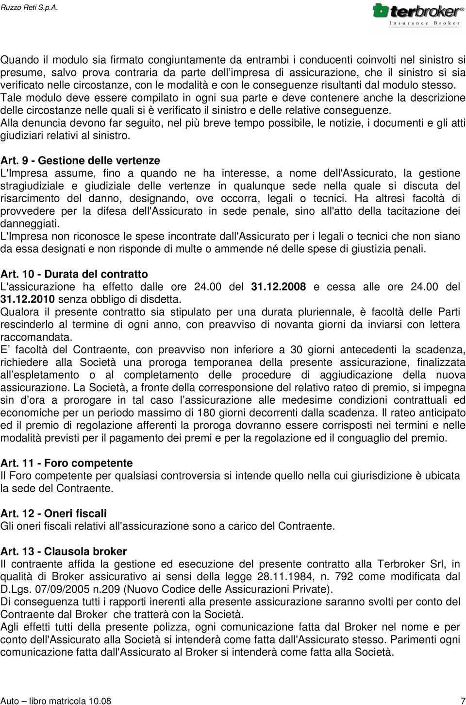 Tale modulo deve essere compilato in ogni sua parte e deve contenere anche la descrizione delle circostanze nelle quali si è verificato il sinistro e delle relative conseguenze.