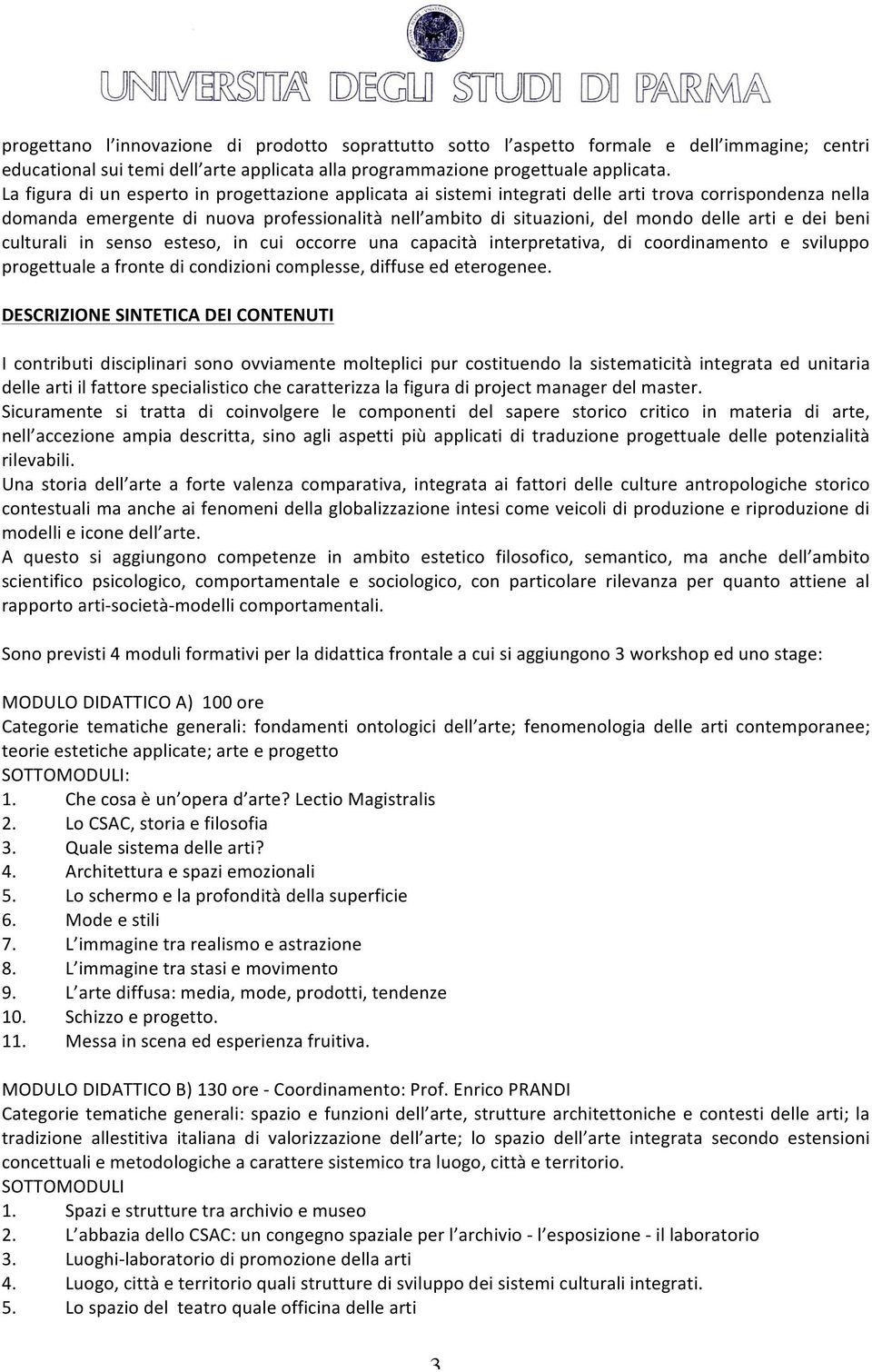 arti e dei beni culturali in senso esteso, in cui occorre una capacità interpretativa, di coordinamento e sviluppo progettuale a fronte di condizioni complesse, diffuse ed eterogenee.