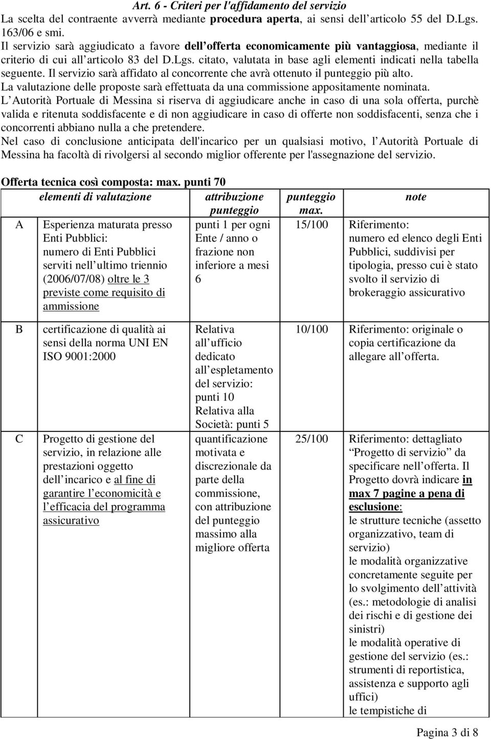 citato, valutata in base agli elementi indicati nella tabella seguente. Il servizio sarà affidato al concorrente che avrà ottenuto il punteggio più alto.