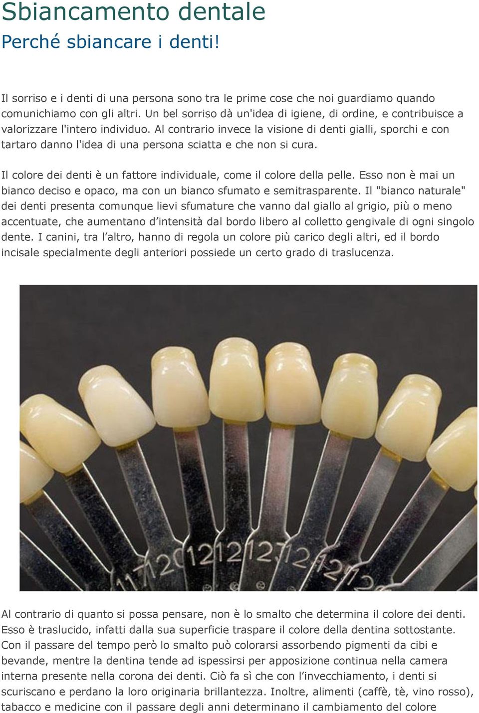 Al contrario invece la visione di denti gialli, sporchi e con tartaro danno l'idea di una persona sciatta e che non si cura. Il colore dei denti è un fattore individuale, come il colore della pelle.