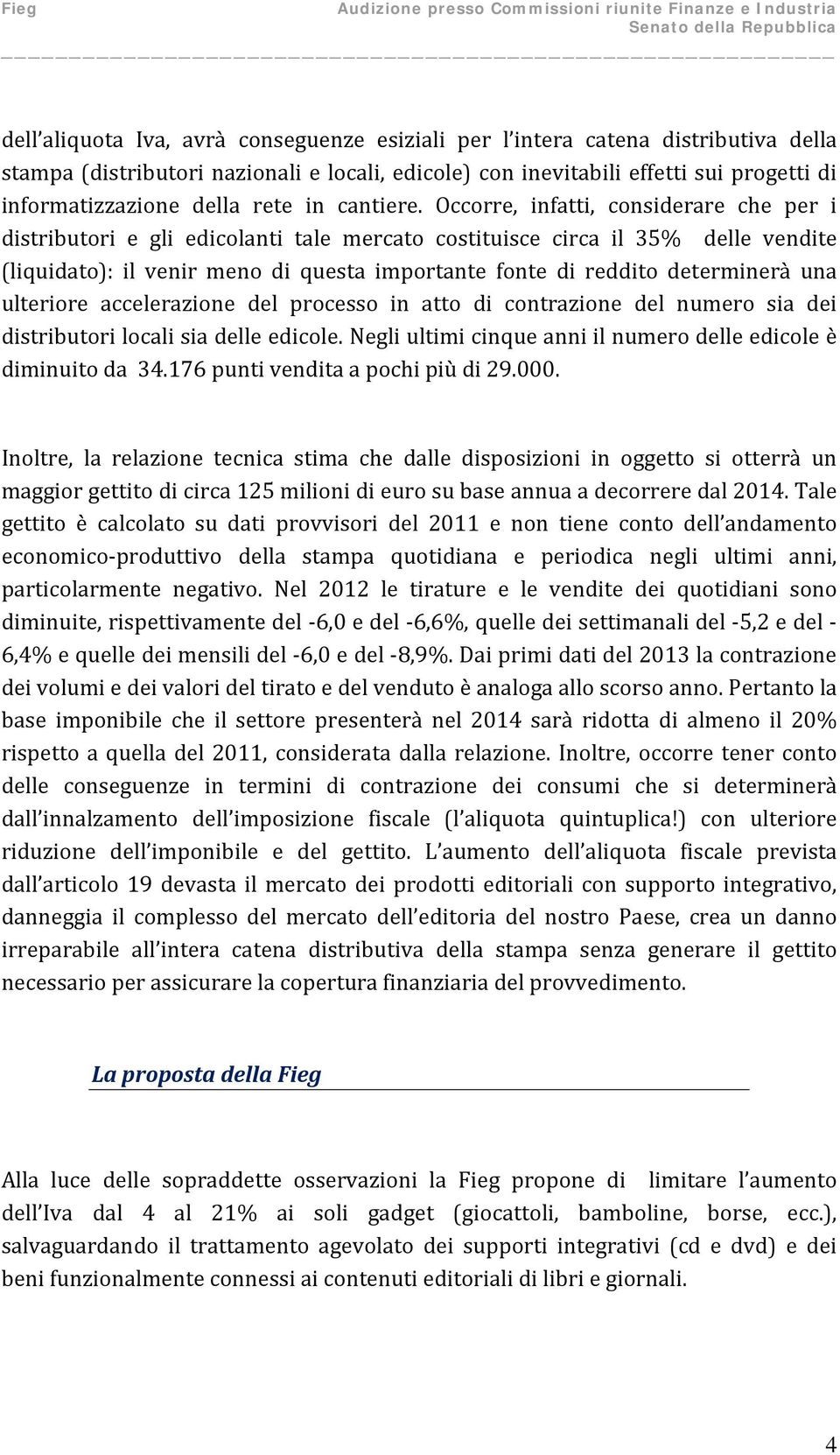 Occorre, infatti, considerare che per i distributori e gli edicolanti tale mercato costituisce circa il 35% delle vendite (liquidato): il venir meno di questa importante fonte di reddito determinerà