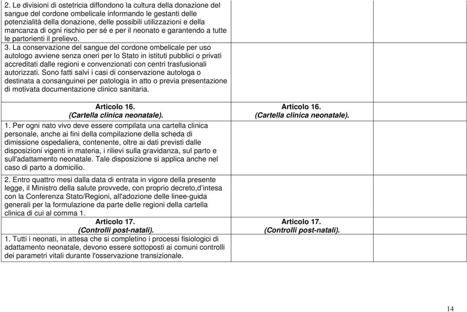 La conservazione del sangue del cordone ombelicale per uso autologo avviene senza oneri per lo Stato in istituti pubblici o privati accreditati dalle regioni e convenzionati con centri trasfusionali