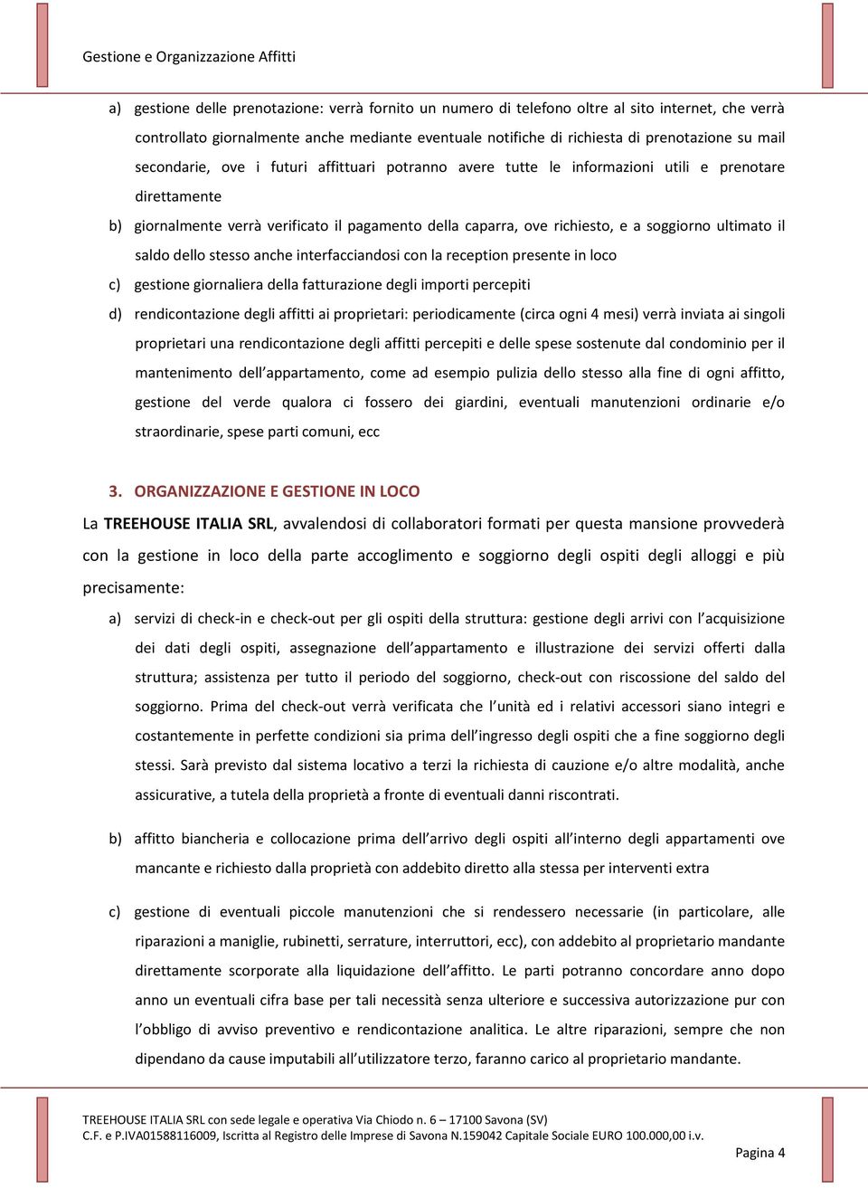 ultimato il saldo dello stesso anche interfacciandosi con la reception presente in loco c) gestione giornaliera della fatturazione degli importi percepiti d) rendicontazione degli affitti ai