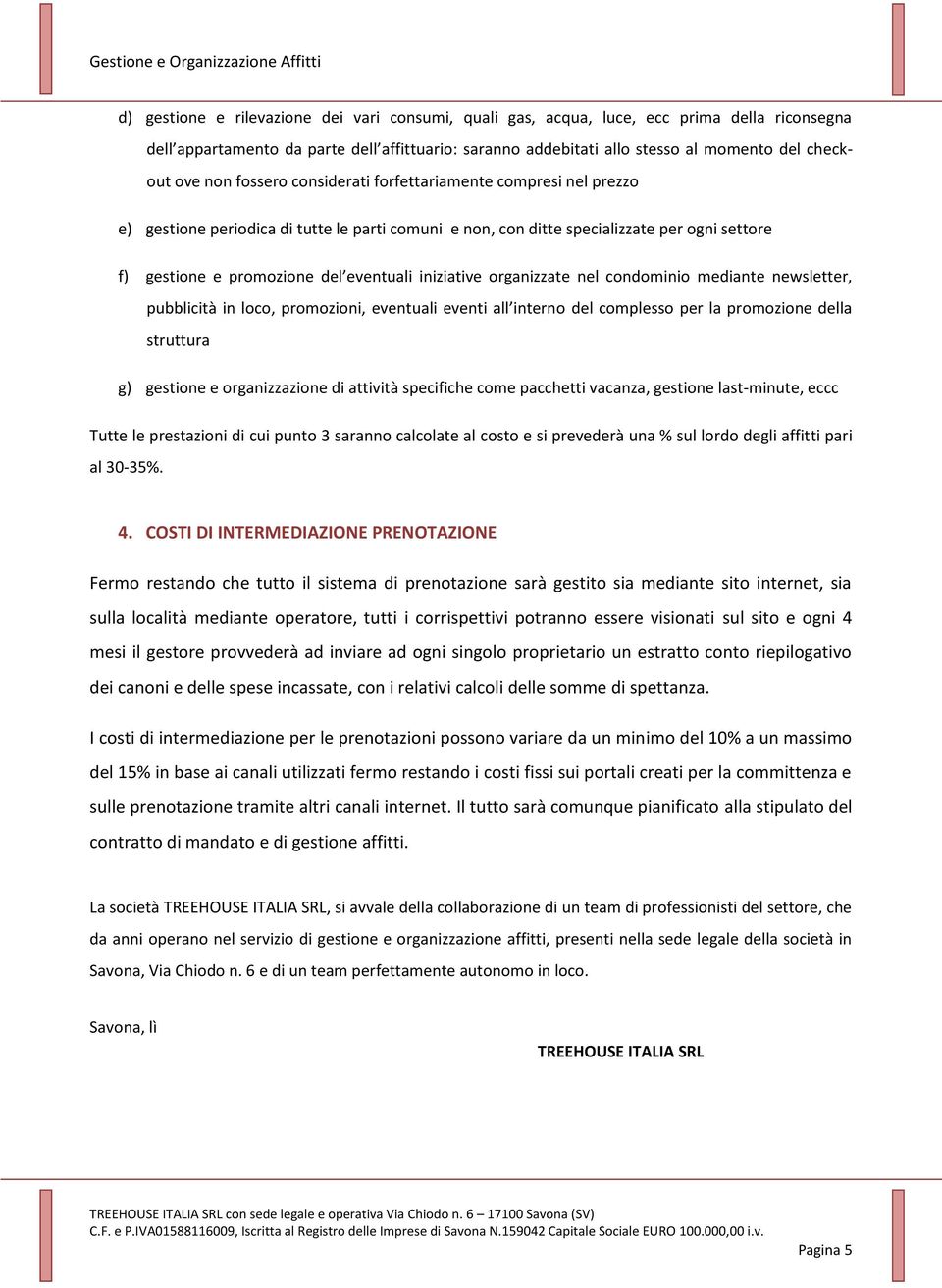 iniziative organizzate nel condominio mediante newsletter, pubblicità in loco, promozioni, eventuali eventi all interno del complesso per la promozione della struttura g) gestione e organizzazione di