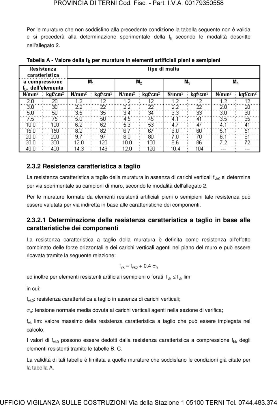 2 Resistenza caratteristica a taglio La resistenza caratteristica a taglio della muratura in assenza di carichi verticali f vk0 si determina per via sperimentale su campioni di muro, secondo le