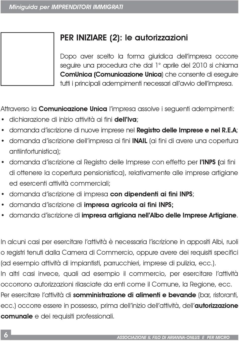 Attraverso la Comunicazione Unica l impresa assolve i seguenti adempimenti: dichiarazione di inizio attività ai fini dell Iva; domanda d iscrizione di nuove imprese nel Registro delle Imprese e nel R.