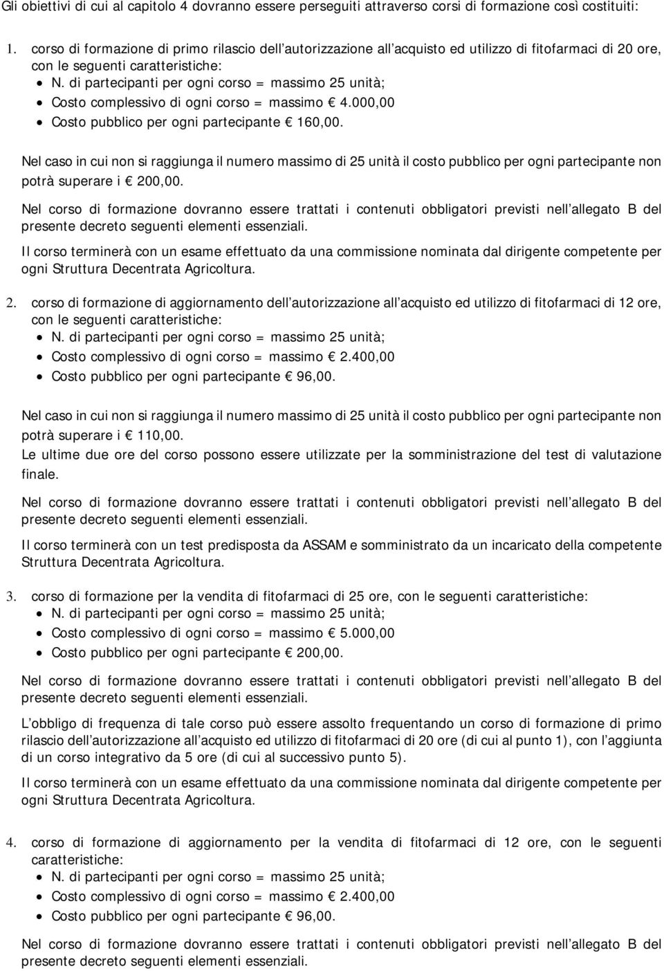 000,00 Costo pubblico per ogni partecipante 60,00. Nel caso in cui non si raggiunga il numero massimo di 25 unità il costo pubblico per ogni partecipante non potrà superare i 200,00.