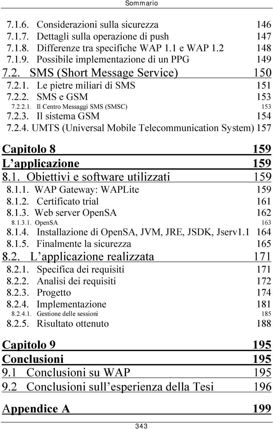 7.2.4. UMTS (Universal Mobile Telecommunication System) 157 Capitolo 8 159 L applicazione 159 8.1. Obiettivi e software utilizzati 159 8.1.1. WAP Gateway: WAPLite 159 8.1.2. Certificato trial 161 8.1.3.