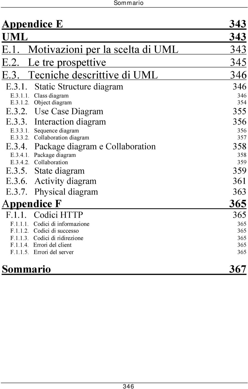 3.4.1. Package diagram 358 E.3.4.2. Collaboration 359 E.3.5. State diagram 359 E.3.6. Activity diagram 361 E.3.7. Physical diagram 363 Appendice F 365 F.1.1. Codici HTTP 365 F.1.1.1. Codici di informazione 365 F.