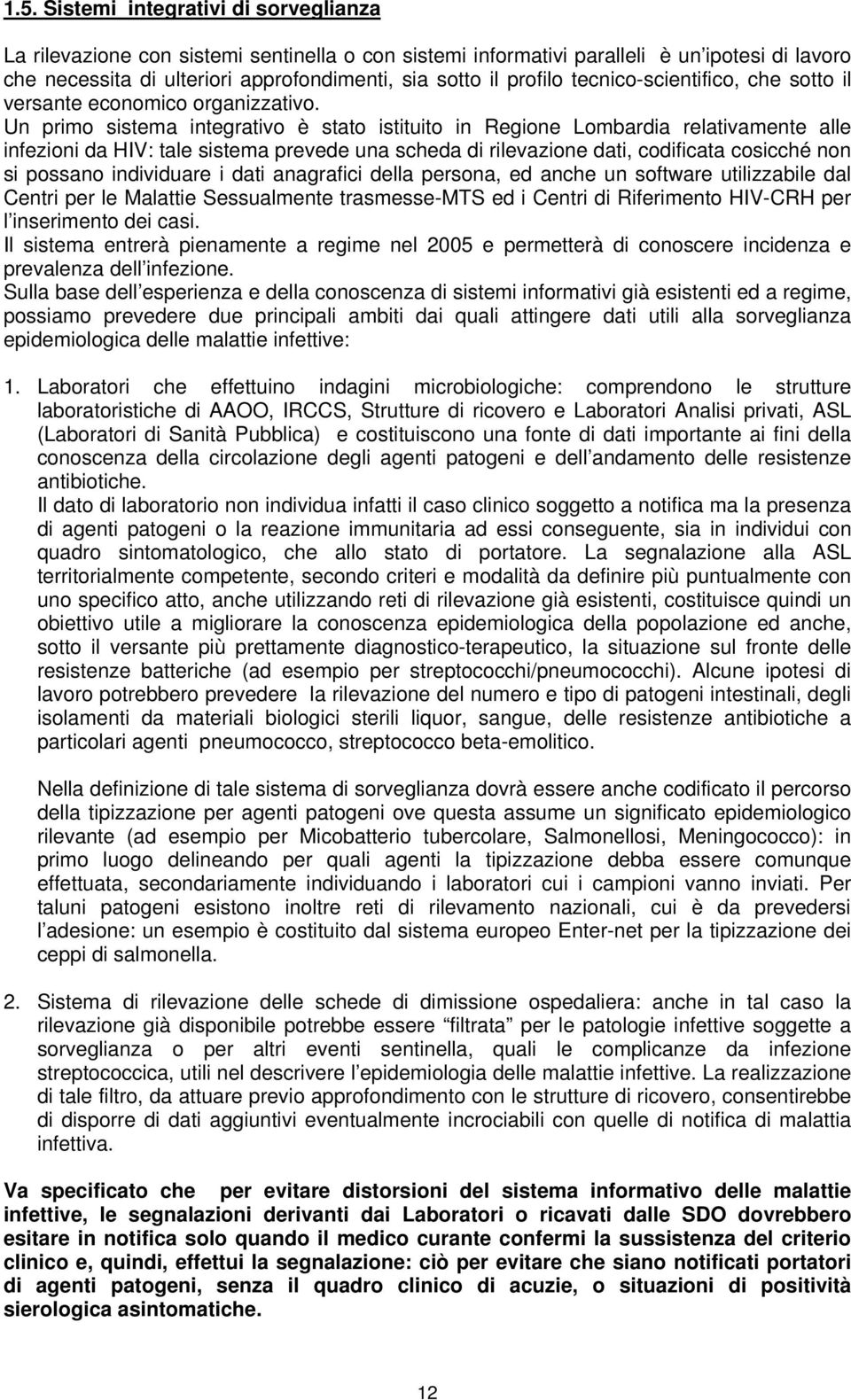 Un primo sistema integrativo è stato istituito in Regione Lombardia relativamente alle infezioni da HIV: tale sistema prevede una scheda di rilevazione dati, codificata cosicché non si possano