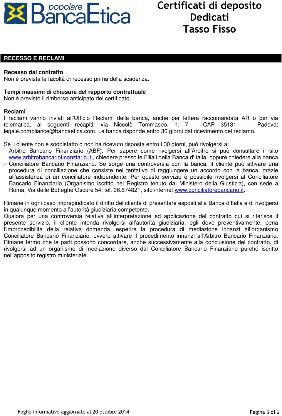 Reclami I reclami vanno inviati all Ufficio Reclami della banca, anche per lettera raccomandata AR o per via telematica, ai seguenti recapiti: via Niccolò Tommaseo, n. 7 CAP 35131 Padova; legale.